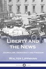 Liberty and the News: Journalism, Democracy and Freedom - Walter Lippmann - 9781789875638