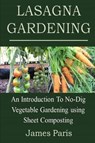 Lasagna Gardening: An Introduction to No-Dig Vegetable Gardening Using Sheet Composting - PARIS,  James - 9781791642280