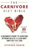 The Carnivore Diet Bible: A Beginner's Guide To Achieving Optimum Health, A Lean Body And Fast Fat Loss - Stephen Baker - 9781795896528