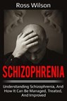 Schizophrenia: Understanding Schizophrenia, and How It Can Be Managed, Treated, and Improved - WILSON,  Ross - 9781796399257