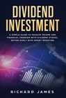 Dividend Investment: A Simple Guide to Passive Income and Financial Freedom with Dividend Stocks. Retire Early with Smart Investing - Richard James - 9781797414232