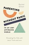 Parenting Without Panic in an Lgbt-Affirming World: Discipling Our Kids with Jesus' Truth and Love - Rachel Gilson - 9781802541120