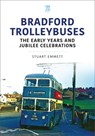 Bradford Trolleybuses: The Early Years and Jubilee Celebrations - Stuart Emmett - 9781802823486