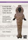 A Map of the Body, a Map of the Mind: Visualising Geographical Knowledge in the Roman World - Dr Iain Ferris - 9781803277813