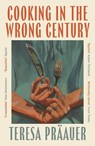 Cooking in the Wrong Century - Teresa Praauer - 9781805331780