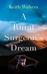 A Rural Surgeon’s Dream - Keith Walters - 9781806343898