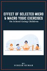 Effect Of Selected Micro & Macro Yogic Exercises On School Going Children - Suresh Kumar - 9781835879443