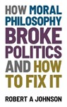 How Moral Philosophy Broke Politics - JOHNSON,  Robert A - 9781839190308
