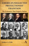 America’s Neglected Protectionist Tradition - Mathew A. Frith - 9781839999260