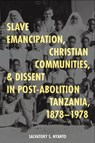 Slave Emancipation, Christian Communities, and Dissent in Post-Abolition Tanzania, 1878-1978 - Dr Salvatory S. Nyanto - 9781847014146