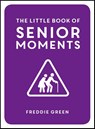 The Little Book of Senior Moments - Freddie Green - 9781849537896