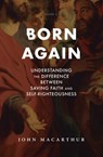 Born Again: Understanding the Difference Between Saving Faith and Self-Righteousness - John F. MacArthur - 9781883973223