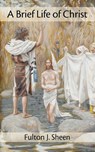 A Brief Life of Christ - Reverend Fulton J Sheen - 9781887593946