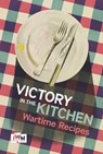 Victory is in the Kitchen: Wartime Recipes - Imperial War Museums - 9781904897460
