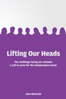 Lifting Our Heads: The challenge facing our schools: a call-to-arms for the independent sector - Alex McGrath - 9781908095985