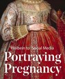 Portraying Pregnancy: Holbein to Social Media - Karen Hearn - 9781911300809