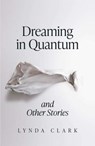 Dreaming in Quantum and Other Stories - Lynda Clark - 9781912054657