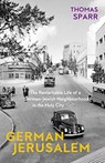 German Jerusalem - The Remarkable Life of a German-Jewish Neighborhood in the Holy City - Thomas Sparr ; Stephen Brown - 9781912208616