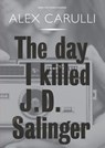 The Day I Killed J. D. Salinger - Alex Carulli - 9781912665099