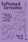 Inflamed Invisible - TOOP,  David (Professor of Audio Culture and Improvisation, London College of Communication) - 9781912685165