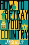How to Betray Your Country - James Wolff - 9781913394516