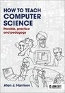 How to Teach Computer Science: Parable, practice and pedagogy - Alan J. Harrison - 9781913622572