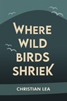 Where Wild Birds Shriek - Christian Lea - 9781914199226