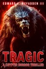 Tragic: A Cryptid Horror Thriller - Edward J. McFadden - 9781922861733