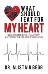 What Should I Eat for My Heart - BEGG,  Alistair - 9781925171006