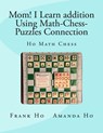 Mom! I Learn Addition Using Math-Chess-Puzzles Connection: Ho Math Chess Tutor Franchise Learning Centre - Amanda Ho - 9781927814925