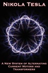 A New System of Alternating Current Motors and Transformers and Other Essays - Nikola Tesla - 9781934451786
