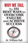 Why We Fail: The 101 Best Ways to Overcome Failure and Achieve Success - M. William Hall - 9781937918446