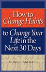 How to Change Habits to Change Your Life In The Next 30 Days - M. William Hall - 9781937918514