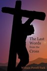 The Last Words from the Cross - William Powell Tuck - 9781938434570