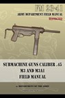 Submachine Guns Caliber .45 M3 and M3A1 - Department of the Army - 9781940453118