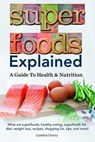 Superfoods Explained. What are superfoods, healthy eating, superfoods list, diet, weight loss, recipes, shopping list, tips, and more! A Guide To Health & Nutrition - Cynthia Cherry - 9781941070253