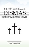 Dismas: The First Among Many: The Thief Who Stole Heaven - Vincent Iezzi - 9781942190677