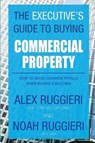 The Executive's Guide to Buying Commercial Property - ALEX,  Ruggieri ; Noah, Ruggieri - 9781942489627