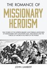 The Romance of Missionary Heroism: True Stories of the Intrepid Bravery and Stirring Adventures of Missionaries with Uncivilized Man, Wild Beasts and - John Lambert - 9781943133703