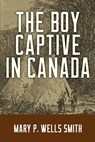 The Boy Captive in Canada - Mary P. Wells Smith - 9781943133727