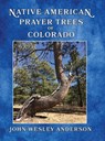 Native American Prayer Trees of Colorado - John Wesley Anderson - 9781943829019