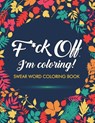 F*ck Off, I'm Coloring! Swear Word Coloring Book - Adult Coloring Books ; Swear Word Coloring Book ; Swear Word Adult Coloring Book - 9781945260032