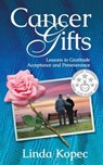 Cancer Gifts: Lessons in Gratitude, Acceptance and Perseverance - Linda Kopec - 9781945847370