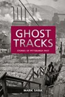 Ghost Tracks: Stories of Pittsburgh Past - Mark Saba - 9781945917165
