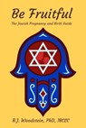 Be Fruitful: The Jewish Pregnancy and Birth Guide - B. J. Woodstein - 9781946665843