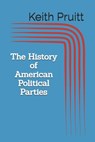 The History of American Political Parties - Keith Pruitt - 9781947211216