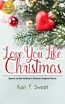 Love You Like Christmas: Based on a Hallmark Channel Original Movie - Keri F. Sweet - 9781947892125