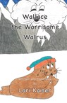 Wallace the Worrisome Walrus - Lori Kaiser - 9781949215052