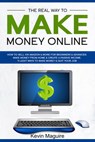 The Real Way to Make Money Online: How to Sell on Amazon & More for Beginners & Advanced. Make Money From Home & Create a Passive Income. 9 Legit Ways to Make Money & Quit Your Job. - Kevin Maguire - 9781950550074
