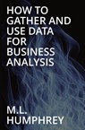 How To Gather And Use Data For Business Analysis - M L Humphrey - 9781950902897